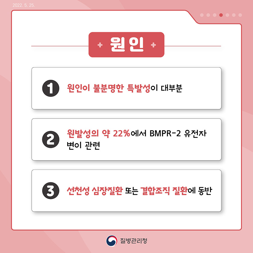 원인: 1. 원인이 불분명한 특발성이 대부분 2.원발성의 약 22%에서 BMPR-2 유전자 변이 관련 3.선천성 심장질환 또는 결합조직질환에 동반